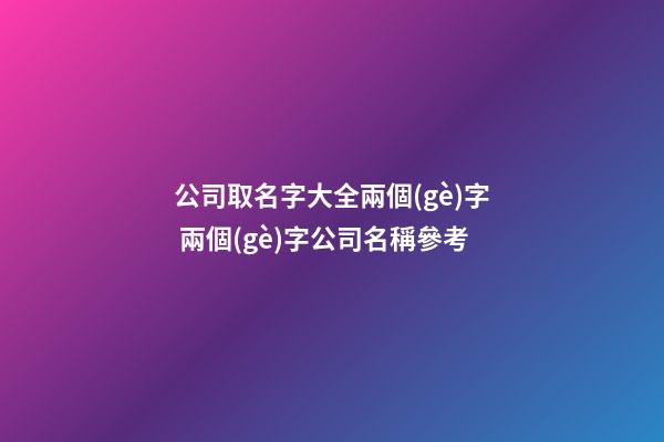 公司取名字大全兩個(gè)字 兩個(gè)字公司名稱參考